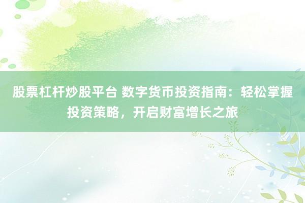 股票杠杆炒股平台 数字货币投资指南：轻松掌握投资策略，开启财富增长之旅