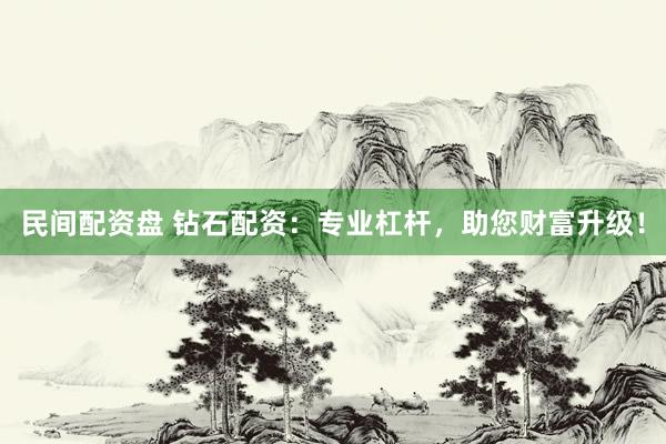 民间配资盘 钻石配资：专业杠杆，助您财富升级！