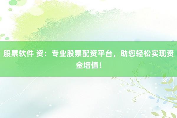 股票软件 资：专业股票配资平台，助您轻松实现资金增值！