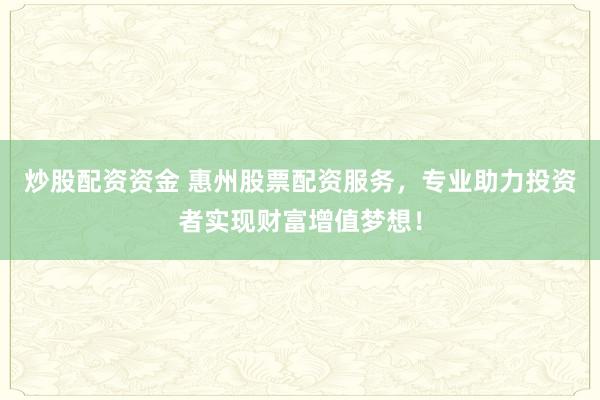 炒股配资资金 惠州股票配资服务，专业助力投资者实现财富增值梦想！