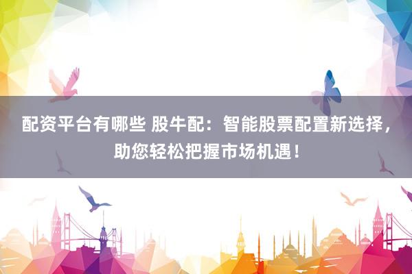 配资平台有哪些 股牛配：智能股票配置新选择，助您轻松把握市场机遇！