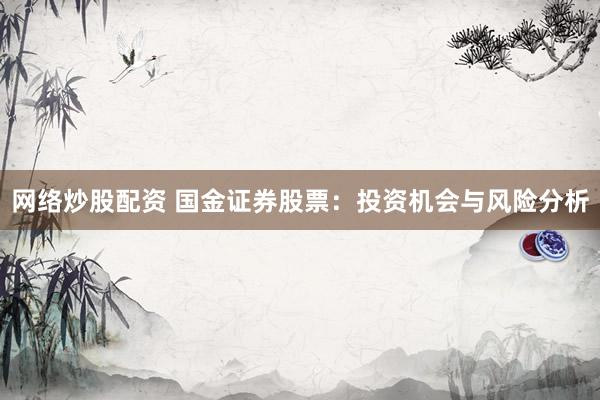 网络炒股配资 国金证券股票：投资机会与风险分析