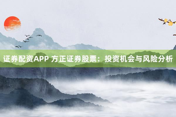 证券配资APP 方正证券股票：投资机会与风险分析