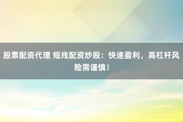 股票配资代理 短线配资炒股：快速盈利，高杠杆风险需谨慎！
