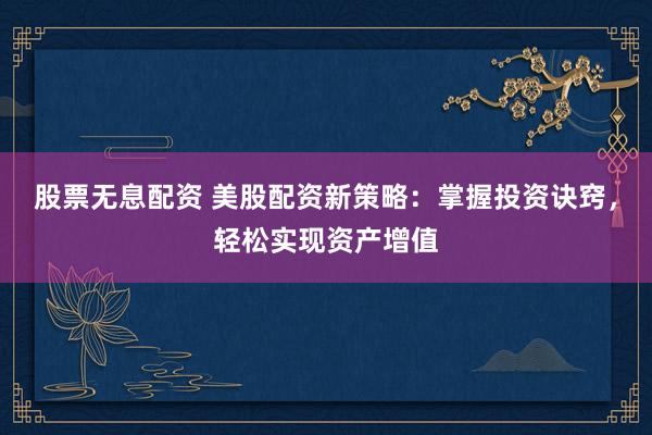 股票无息配资 美股配资新策略：掌握投资诀窍，轻松实现资产增值