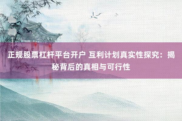 正规股票杠杆平台开户 互利计划真实性探究：揭秘背后的真相与可行性
