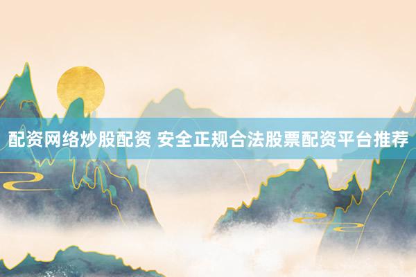 配资网络炒股配资 安全正规合法股票配资平台推荐