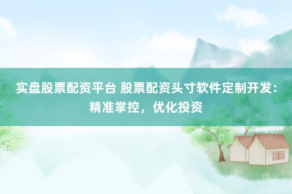实盘股票配资平台 股票配资头寸软件定制开发：精准掌控，优化投资