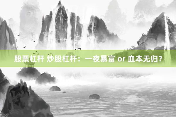 股票杠杆 炒股杠杆：一夜暴富 or 血本无归？