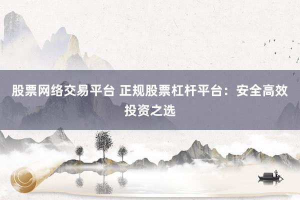股票网络交易平台 正规股票杠杆平台：安全高效投资之选