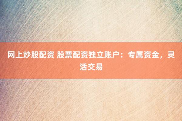 网上炒股配资 股票配资独立账户：专属资金，灵活交易
