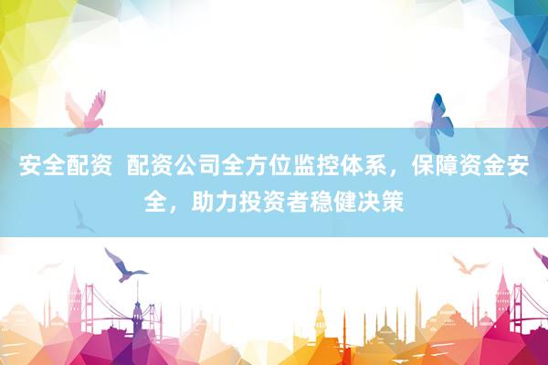 安全配资  配资公司全方位监控体系，保障资金安全，助力投资者稳健决策