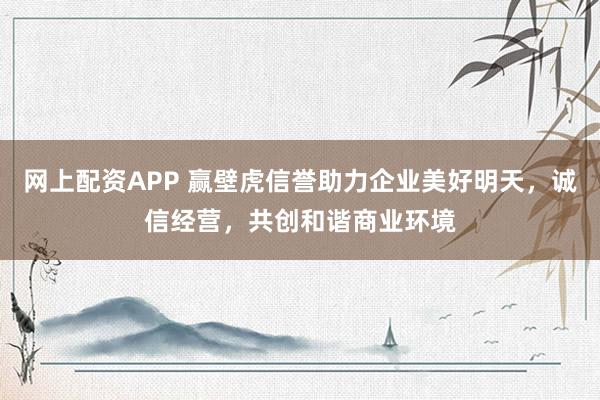 网上配资APP 赢壁虎信誉助力企业美好明天，诚信经营，共创和谐商业环境