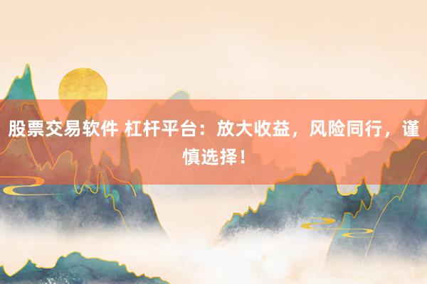 股票交易软件 杠杆平台：放大收益，风险同行，谨慎选择！