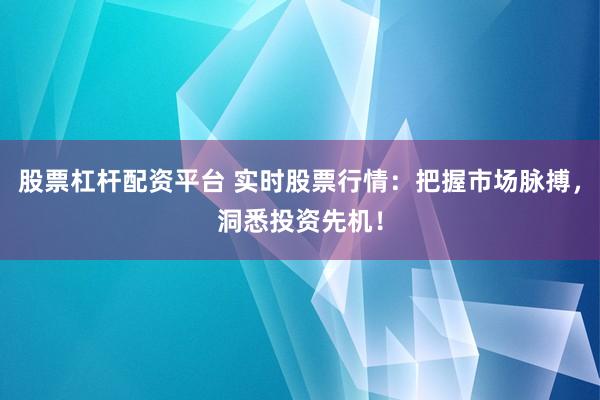 股票杠杆配资平台 实时股票行情：把握市场脉搏，洞悉投资先机！