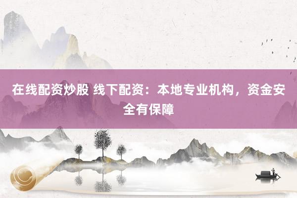 在线配资炒股 线下配资：本地专业机构，资金安全有保障