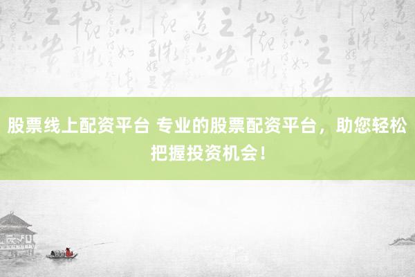 股票线上配资平台 专业的股票配资平台，助您轻松把握投资机会！
