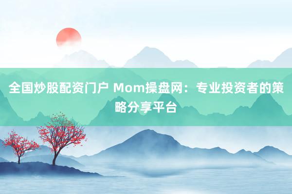 全国炒股配资门户 Mom操盘网：专业投资者的策略分享平台