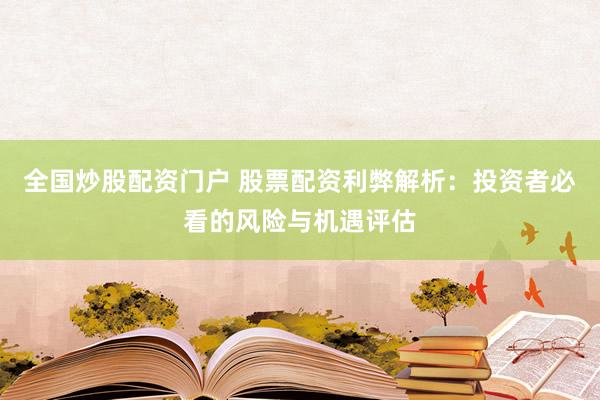 全国炒股配资门户 股票配资利弊解析：投资者必看的风险与机遇评估
