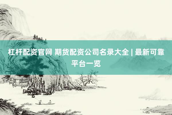 杠杆配资官网 期货配资公司名录大全 | 最新可靠平台一览