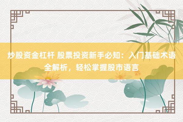炒股资金杠杆 股票投资新手必知：入门基础术语全解析，轻松掌握股市语言