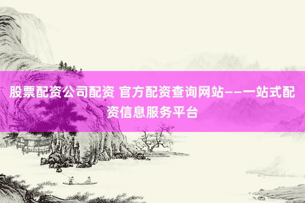 股票配资公司配资 官方配资查询网站——一站式配资信息服务平台