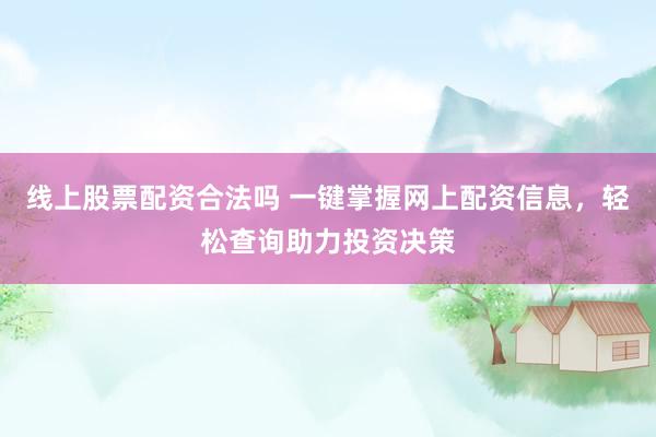 线上股票配资合法吗 一键掌握网上配资信息，轻松查询助力投资决策