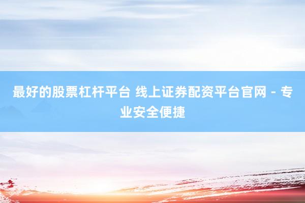 最好的股票杠杆平台 线上证券配资平台官网 - 专业安全便捷