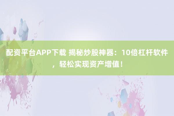 配资平台APP下载 揭秘炒股神器：10倍杠杆软件，轻松实现资产增值！
