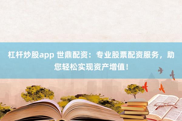 杠杆炒股app 世鼎配资：专业股票配资服务，助您轻松实现资产增值！