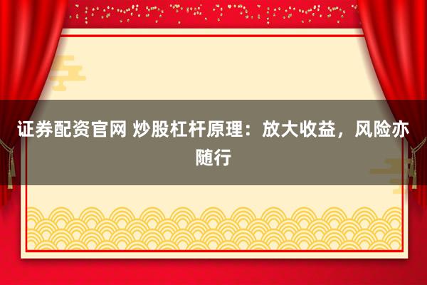 证券配资官网 炒股杠杆原理：放大收益，风险亦随行