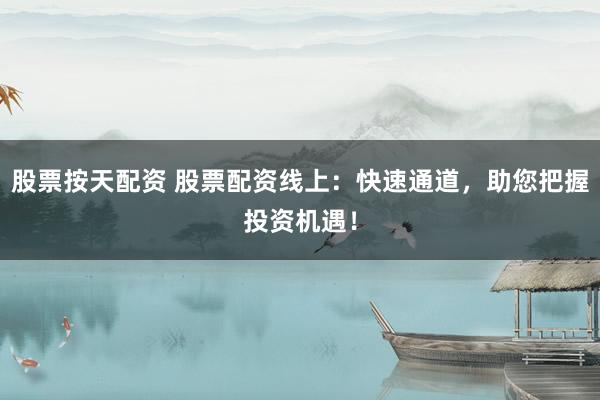 股票按天配资 股票配资线上：快速通道，助您把握投资机遇！