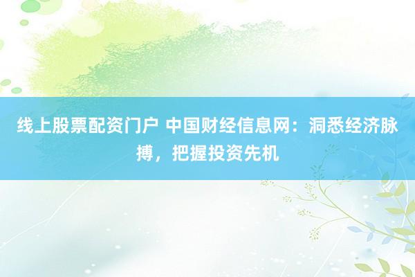 线上股票配资门户 中国财经信息网：洞悉经济脉搏，把握投资先机