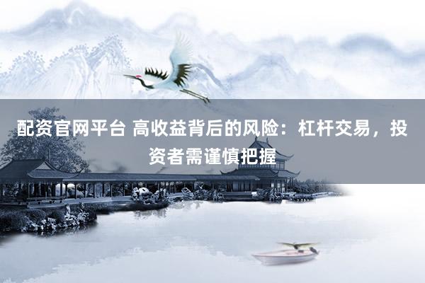 配资官网平台 高收益背后的风险：杠杆交易，投资者需谨慎把握
