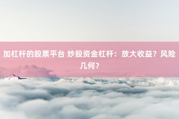 加杠杆的股票平台 炒股资金杠杆：放大收益？风险几何？