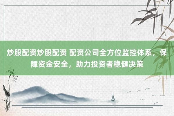 炒股配资炒股配资 配资公司全方位监控体系,保障资金安全,助力投资者稳健决策