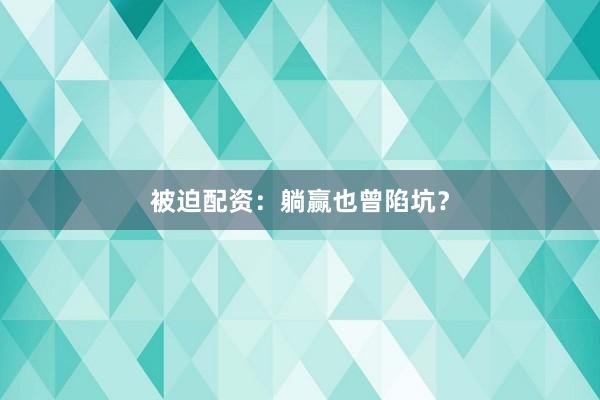 被迫配资:躺赢也曾陷坑?
