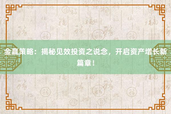 金赢策略:揭秘见效投资之说念,开启资产增长新篇章!