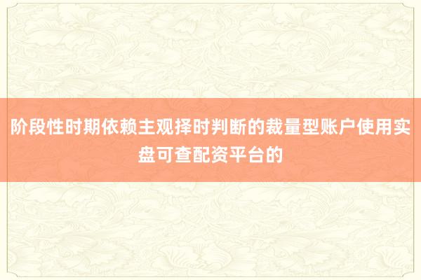 阶段性时期依赖主观择时判断的裁量型账户使用实盘可查配资平台的