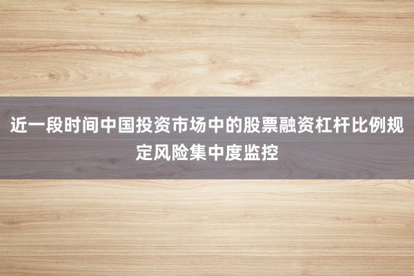 近一段时间中国投资市场中的股票融资杠杆比例规定风险集中度监控