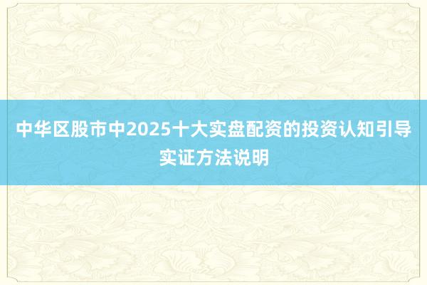 中华区股市中2025十大实盘配资的投资认知引导实证方法说明