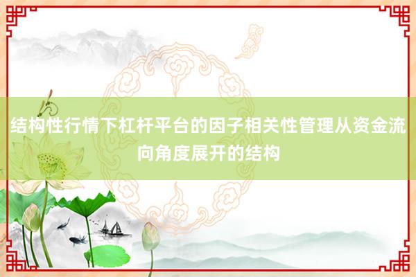 结构性行情下杠杆平台的因子相关性管理从资金流向角度展开的结构