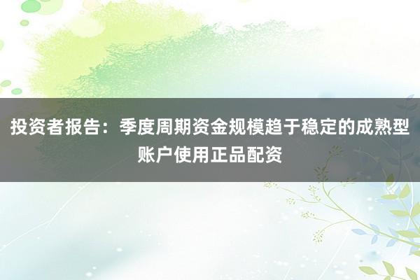 投资者报告：季度周期资金规模趋于稳定的成熟型账户使用正品配资