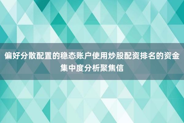 偏好分散配置的稳态账户使用炒股配资排名的资金集中度分析聚焦信