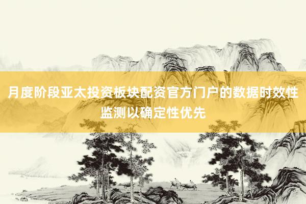 月度阶段亚太投资板块配资官方门户的数据时效性监测以确定性优先