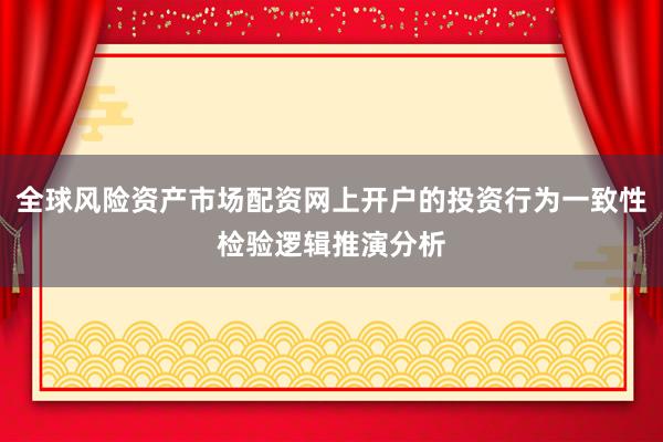 全球风险资产市场配资网上开户的投资行为一致性检验逻辑推演分析