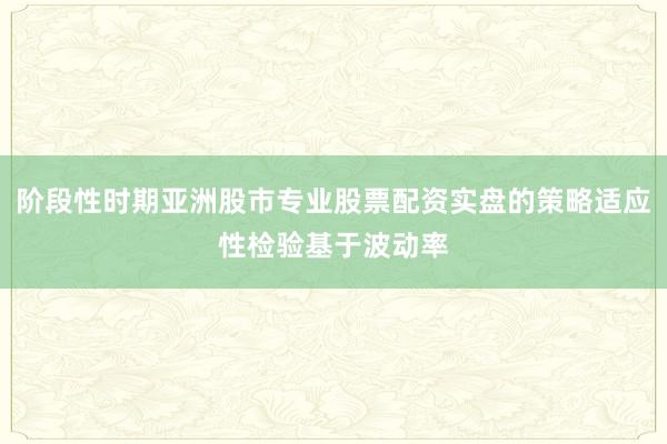 阶段性时期亚洲股市专业股票配资实盘的策略适应性检验基于波动率