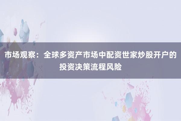 市场观察：全球多资产市场中配资世家炒股开户的投资决策流程风险