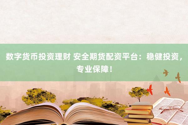 数字货币投资理财 安全期货配资平台：稳健投资，专业保障！