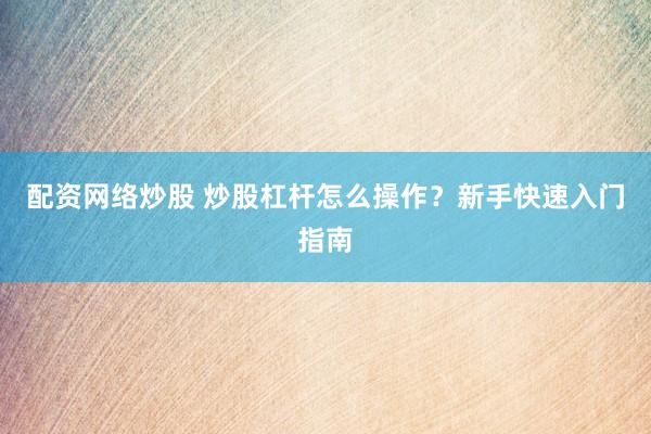 配资网络炒股 炒股杠杆怎么操作？新手快速入门指南